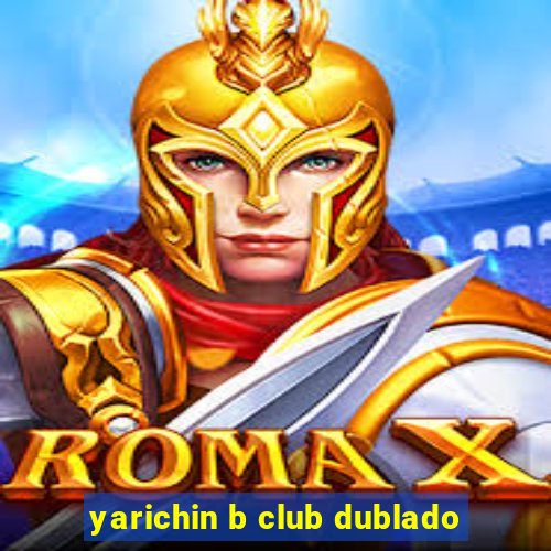 yarichin b club dublado